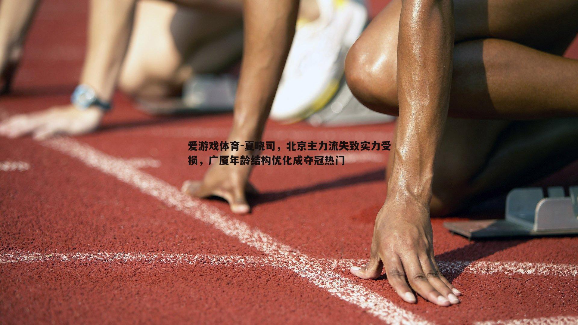 夏晓司，北京主力流失致实力受损，广厦年龄结构优化成夺冠热门
