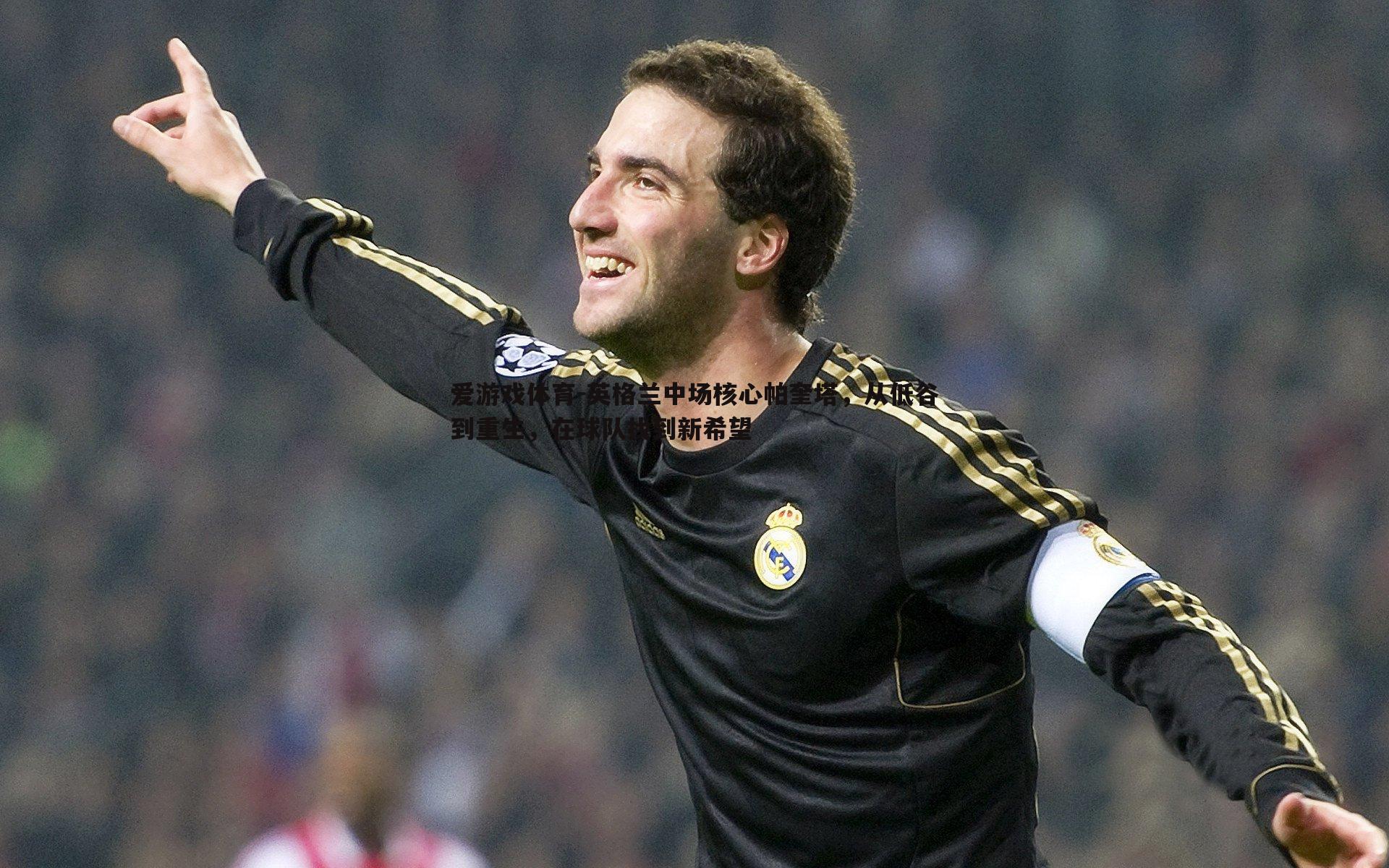 英格兰中场核心帕奎塔，从低谷到重生，在球队找到新希望