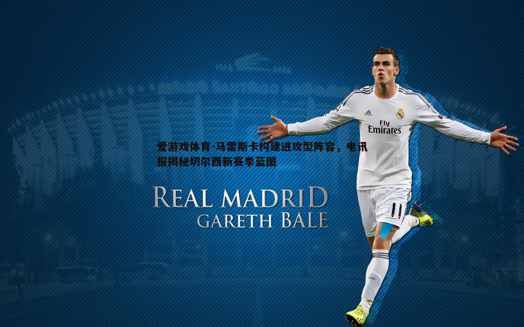 马雷斯卡构建进攻型阵容,电讯报揭秘切尔西新赛季蓝图